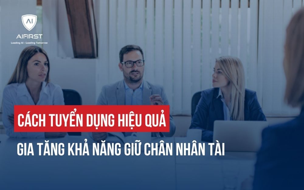 CÁCH TUYỂN DỤNG HIỆU QUẢ: GIA TĂNG KHẢ NĂNG GIỮ CHÂN NHÂN TÀI